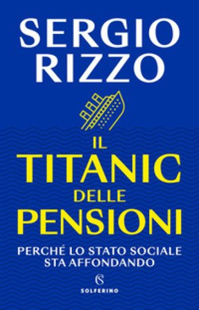 Il Titanic delle pensioni. Perché lo stato sociale sta affondando Sergio Rizzo