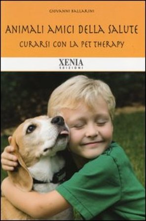 Animali amici della salute. Curarsi con la pet therapy Giovanni Ballarini