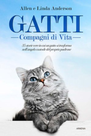 Gatti, compagni di vita. 35 storie vere in cui un gatto si trasforma nell'angelo custode del proprio padrone Allen Anderson