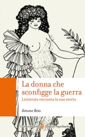 La donna che sconfigge la guerra. Lisistrata racconta la sua storia Simone Beta