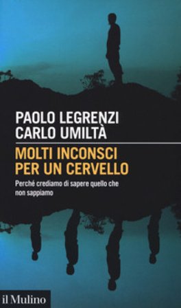 Molti inconsci per un cervello. Perché crediamo di sapere quello che non sappiamo Paolo Legrenzi