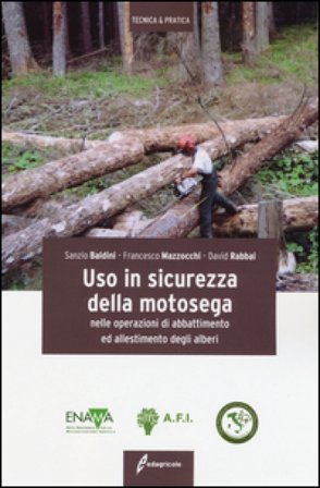 Uso in sicurezza della motosega nelle operazioni di abbattimento ed allestimento degli alberi. Ediz. illustrata Sanzio Baldini
