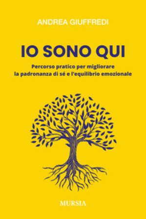 Io sono qui. Percorso pratico per migliorare la padronanza di sé e l'equilibrio emozionale ANDREA GIUFFREDI