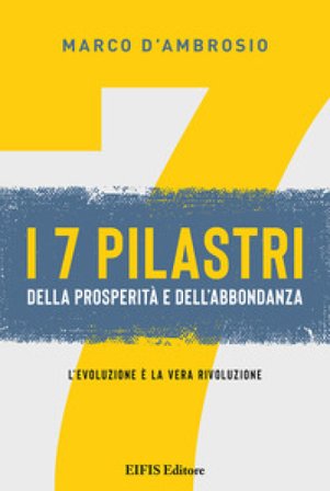 7 pilastri della prosperità e dell'abbondanza. L'evoluzione è la vera rivoluzione Marco D'Ambrosio