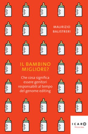Il bambino migliore? Che cosa significa essere genitori responsabili al tempo del genome editing Maurizio Balistreri