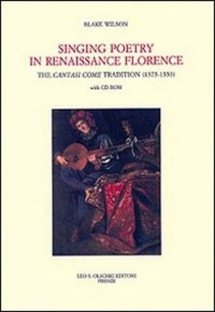 Singing Poetry in Renaissance Florence. The Cantasi Come Tradition (1375-1550). Con CD-ROM Blake Wilson