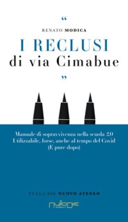 I reclusi di via Cimabue. Manuale di sopravvivenza nella scuola 2.0, utilizzabile, forse, anche al tempo del Covid (e pure dopo) Renato Modica
