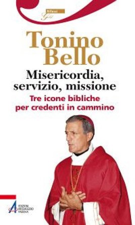 Misericordia, servizio, missione. Tre icone bibliche per credenti in cammino Antonio Bello