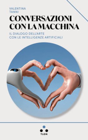 Conversazioni con la macchina. Il dialogo dell'arte con le intelligenze artificiali Valentina Tanni