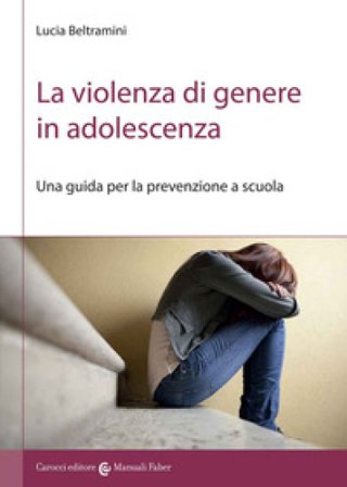 La violenza di genere in adolescenza. Una guida per la prevenzione a scuola Lucia Beltramini