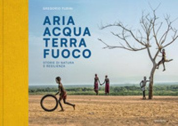 Aria Acqua Terra Fuoco. Storie di natura e resilienza. Ediz. illustrata Gregorio Turini