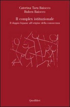Il complex istituzionale. Il doppio legame all'origine della conoscenza Caterina T. Baiocco