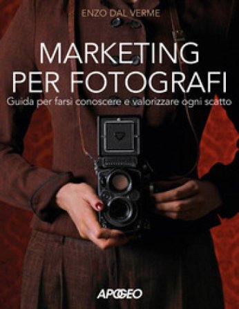 Marketing per fotografi. Guida per farsi conoscere e valorizzare ogni scatto Enzo Dal Verme