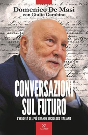 Conversazioni sul futuro. L'eredità del più grande sociologo italiano Domenico De Masi