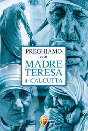 Preghiamo con madre Teresa di Calcutta Teresa di Calcutta (santa)