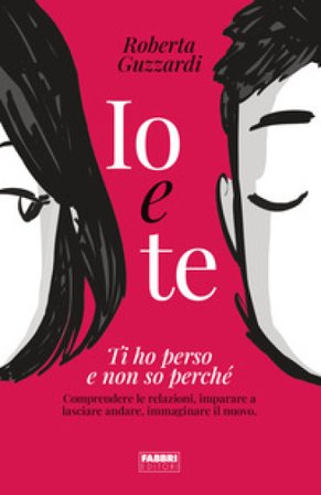 Io e te. Ti ho perso e non so perché. Comprendere le relazioni, imparare a lasciare andare, immaginare il nuovo. Ediz. illustrata Roberta Guzzardi