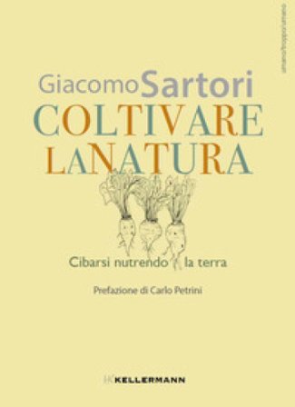 Coltivare la natura. Cibarsi nutrendo la terra Giacomo Sartori