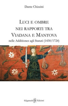 Luci e ombre nei rapporti tra Viadana e Mantova nelle Additiones agli Statuti (1430-1724) Dante Chizzini