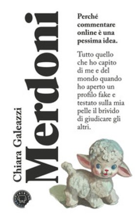 Merdoni. Perchè commentare online è una pessima idea Chiara Galeazzi