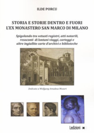 Storia e storie dentro e fuori l'ex monastero San Marco di Milano. Spigolando tra vetusti registri, atti notarili, resoconti di lontani viaggi, 