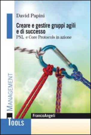 Creare e gestire gruppi agili e di successo. PNL e Core Protocols in azione David Papini