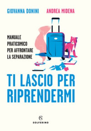 Ti lascio per riprendermi. Manuale praticomico per affrontare la separazione Giovanna Donini