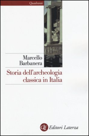 Storia dell'archeologia classica in Italia. Dal 1764 ai giorni nostri Marcello Barbanera