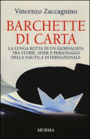 Barchette di carta. La lunga rotta di un giornalista tra storie, sfide e personaggi della nautica internazionale Vincenzo Zaccagnino