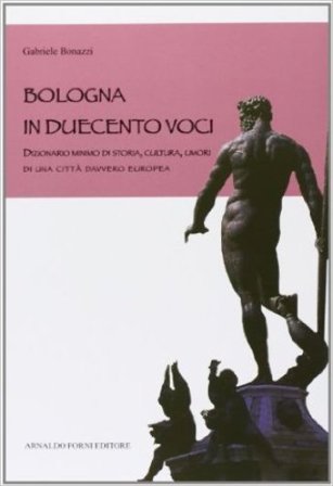 Bologna in duecento voci. Dizionario minimo di storia, cultura, umori di una città davvero europea NA