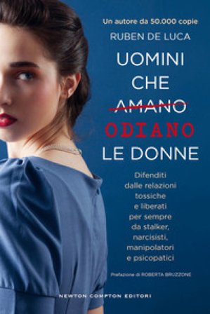 Uomini che amano/odiano le donne. Difenditi dalle relazioni tossiche e liberati per sempre da stalker, narcisisti, manipolatori e psicopatici Ruben De