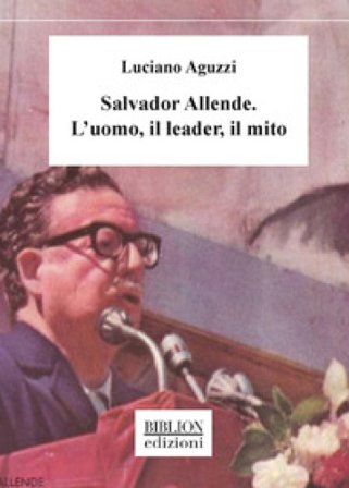 Salvador Allende. L'uomo, il leader, il mito Luciano Aguzzi