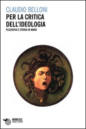 Per la critica dell'ideologia. Filosofia e storia in Marx Claudio Belloni