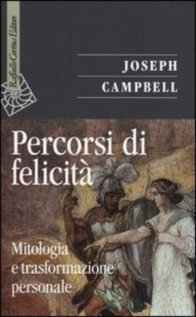 Percorsi di felicità. Mitologia e trasformazione personale Joseph Campbell
