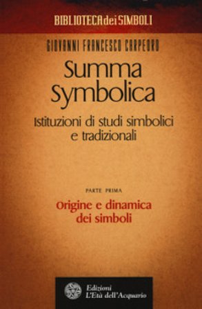 Summa symbolica. Istituzioni di studi simbolici e tradizionali. Vol. 1: Origine e dinamica dei simboli Giovanni Francesco Carpeoro