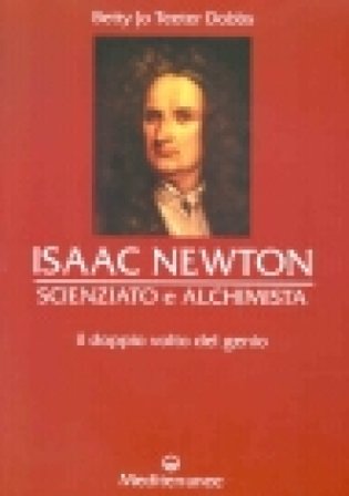 Isaac Newton scienziato e alchimista. Il doppio volto del genio Betty J. T. Dobbs