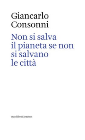 Non si salva il pianeta se non si salvano le città. Ediz. italiana e inglese Giancarlo Consonni