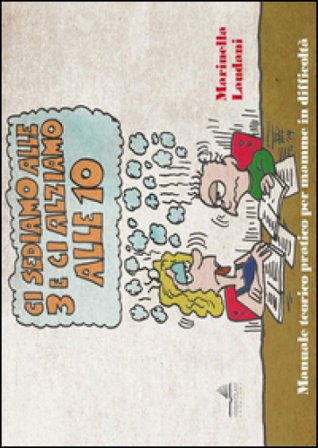 Ci sediamo alle 3 e ci alziamo alle 10. Manuale teorico pratico per mamme in difficoltà Marinella Laudani