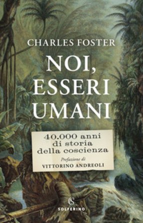Noi, esseri umani. 40.000 anni di storia della coscienza Charles Foster