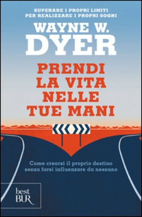 Prendi la vita nelle tue mani. Come crearsi il proprio destino senza farsi influenzare da nessuno Wayne W. Dyer