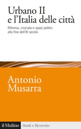 Urbano II e l'Italia delle città. Riforma, crociata e spazi politici alla fine dell'XI secolo Antonio Musarra