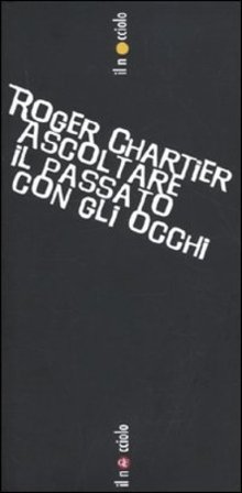 Chartier. Ascoltare il passato con gli occhi Roger Chartier