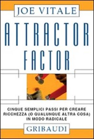 Attractor factor. Cinque semplici passi per creare ricchezza (o qualunque altra cosa) in modo radicale Joe Vitale