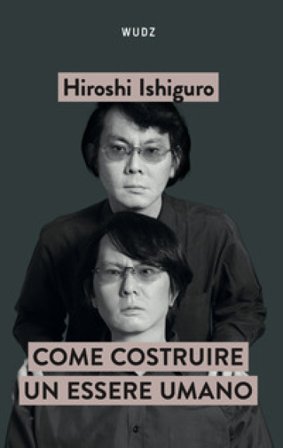 Come costruire un essere umano Hiroshi Ishiguro
