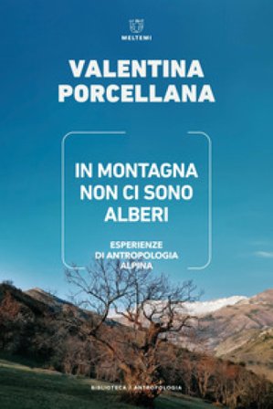 In montagna non ci sono alberi. Esperienze di antropologia alpina Valentina Porcellana