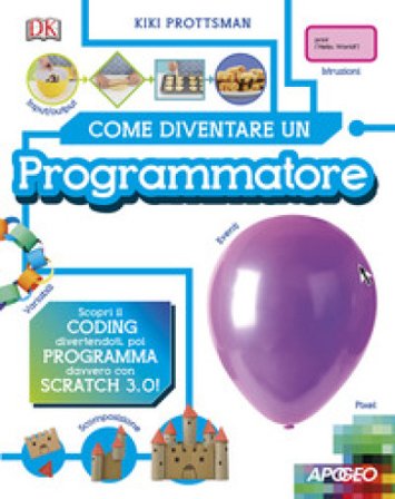 Come diventare un programmatore. Scopri il coding divertendoti, poi programma davvero con Scratch! Kiki Prottsman