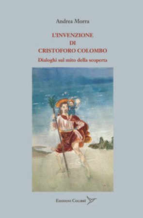 L'invenzione di Cristoforo Colombo. Dialoghi sul mito della scoperta Andrea Morra