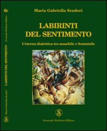 Labirinti del sentimento. L'eterna dialettica tra maschile e femminile M. Gabriella Scuderi