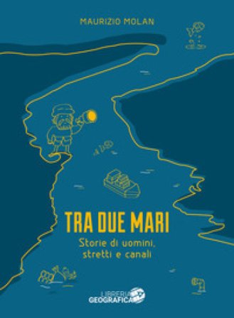 Tra due mari. Storie di uomini, stretti e canali Maurizio Molan