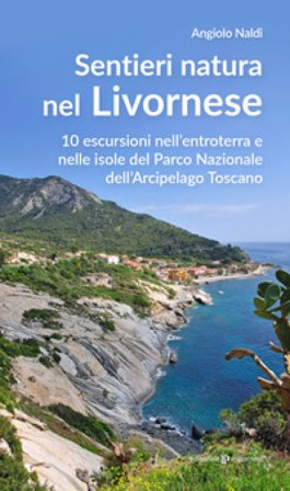 Sentieri natura nel Livornese. 10 escursioni nell'entroterra e nelle isole del Parco Nazionale dell'Arcipelago Toscano Angiolo Naldi