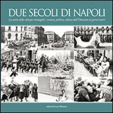 Due secoli di Napoli. La storia della città per immagini. Cronaca, politica, cultura dall'Ottocento ai giorni nostri Attilio Wanderlingh